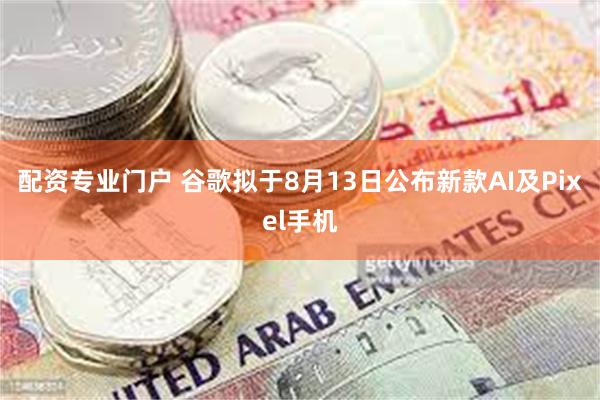 配资专业门户 谷歌拟于8月13日公布新款AI及Pixel手机