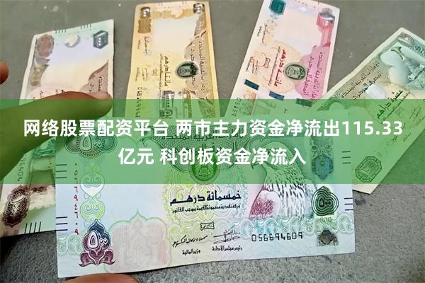网络股票配资平台 两市主力资金净流出115.33亿元 科创板资金净流入