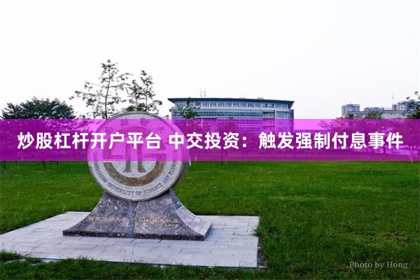炒股杠杆开户平台 中交投资：触发强制付息事件