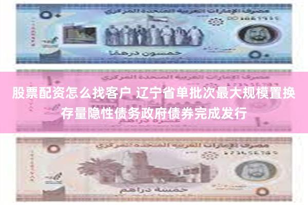 股票配资怎么找客户 辽宁省单批次最大规模置换存量隐性债务政府债券完成发行