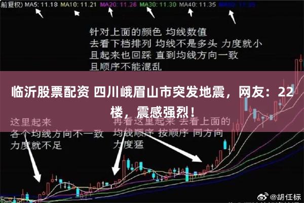 临沂股票配资 四川峨眉山市突发地震，网友：22楼，震感强烈！