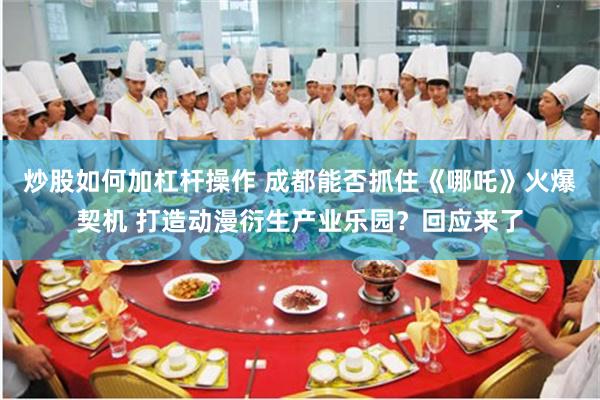 炒股如何加杠杆操作 成都能否抓住《哪吒》火爆契机 打造动漫衍生产业乐园？回应来了
