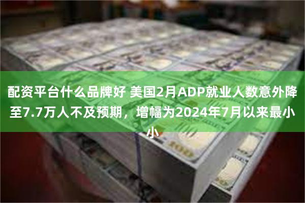 配资平台什么品牌好 美国2月ADP就业人数意外降至7.7万人不及预期，增幅为2024年7月以来最小