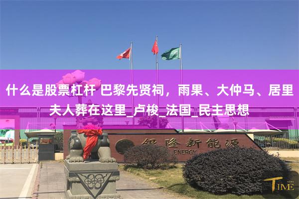 什么是股票杠杆 巴黎先贤祠，雨果、大仲马、居里夫人葬在这里_卢梭_法国_民主思想