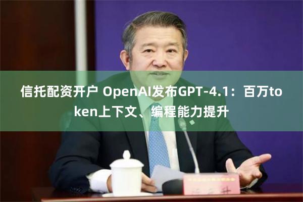 信托配资开户 OpenAI发布GPT-4.1：百万token上下文、编程能力提升