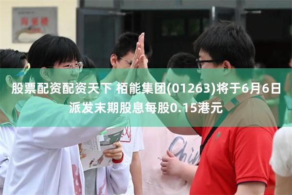 股票配资配资天下 栢能集团(01263)将于6月6日派发末期股息每股0.15港元