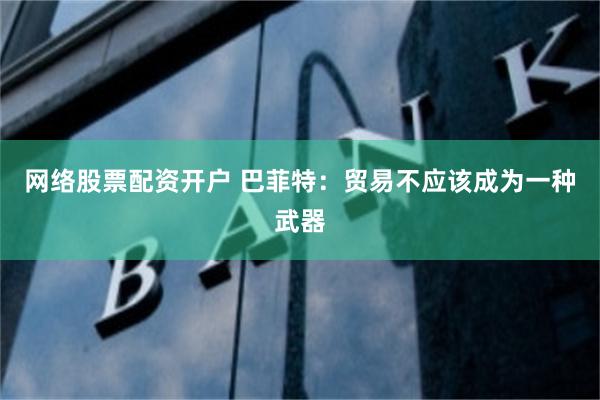 网络股票配资开户 巴菲特：贸易不应该成为一种武器