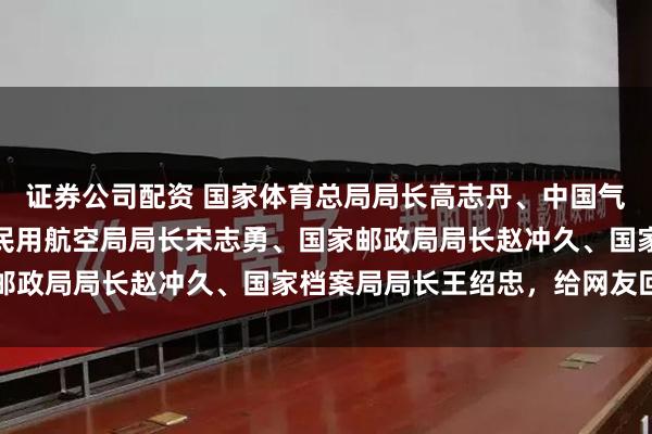 证券公司配资 国家体育总局局长高志丹、中国气象局局长陈振林、中国民用航空局局长宋志勇、国家邮政局局长赵冲久、国家档案局局长王绍忠，给网友回信
