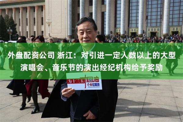 外盘配资公司 浙江：对引进一定人数以上的大型演唱会、音乐节的演出经纪机构给予奖励