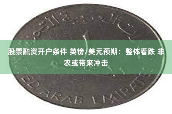 股票融资开户条件 英镑/美元预期：整体看跌 非农或带来冲击