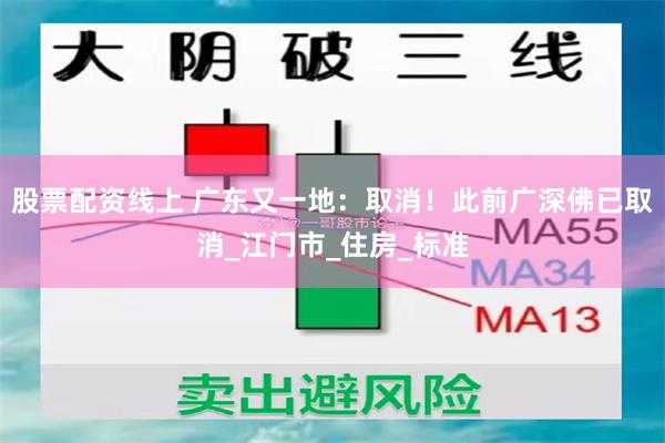 股票配资线上 广东又一地：取消！此前广深佛已取消_江门市_住房_标准
