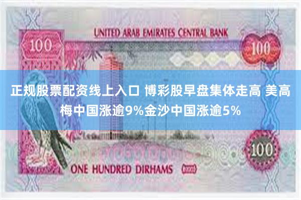 正规股票配资线上入口 博彩股早盘集体走高 美高梅中国涨逾9%金沙中国涨逾5%