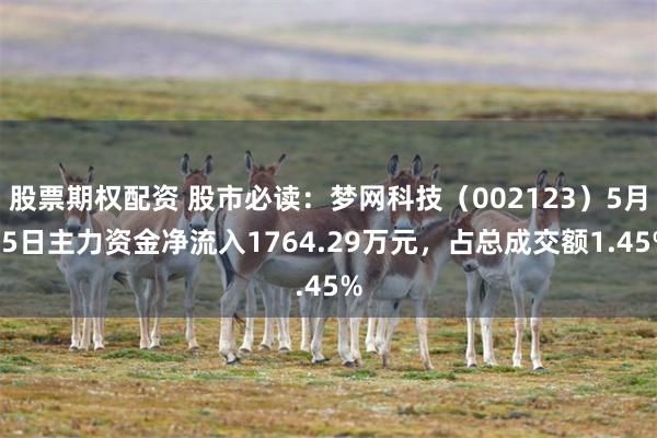 股票期权配资 股市必读：梦网科技（002123）5月15日主力资金净流入1764.29万元，占总成交额1.45%