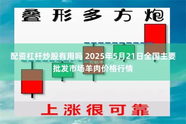 配资杠杆炒股有用吗 2025年5月21日全国主要批发市场羊肉价格行情