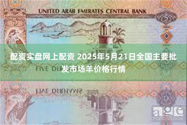 配资实盘网上配资 2025年5月21日全国主要批发市场羊价格行情