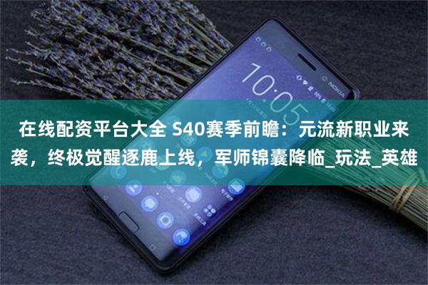 在线配资平台大全 S40赛季前瞻：元流新职业来袭，终极觉醒逐鹿上线，军师锦囊降临_玩法_英雄
