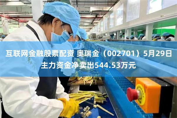 互联网金融股票配资 奥瑞金（002701）5月29日主力资金净卖出544.53万元