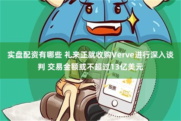实盘配资有哪些 礼来正就收购Verve进行深入谈判 交易金额或不超过13亿美元