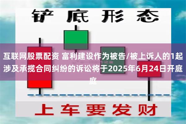 互联网股票配资 富利建设作为被告/被上诉人的1起涉及承揽合同纠纷的诉讼将于2025年6月24日开庭