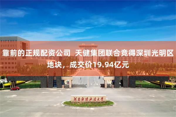 靠前的正规配资公司  天健集团联合竞得深圳光明区地块，成交价19.94亿元