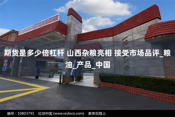期货是多少倍杠杆 山西杂粮亮相 接受市场品评_粮油_产品_中国