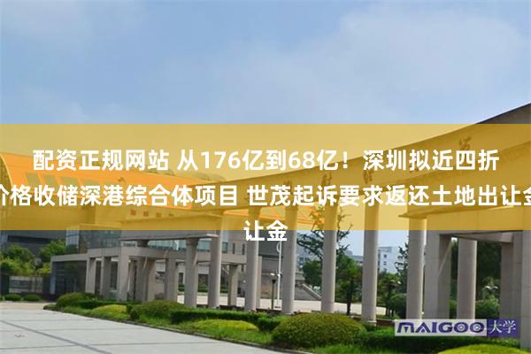配资正规网站 从176亿到68亿！深圳拟近四折价格收储深港综合体项目 世茂起诉要求返还土地出让金