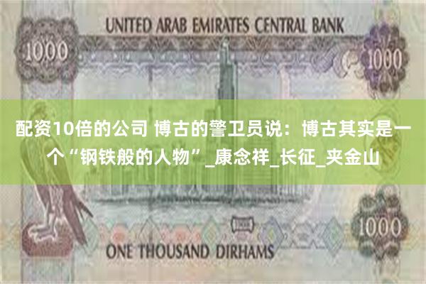 配资10倍的公司 博古的警卫员说：博古其实是一个“钢铁般的人物”_康念祥_长征_夹金山