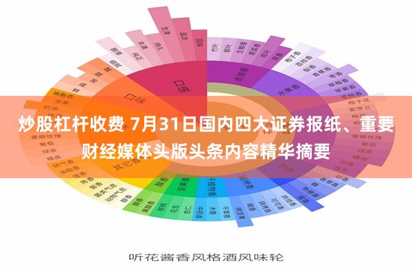 炒股杠杆收费 7月31日国内四大证券报纸、重要财经媒体头版头条内容精华摘要