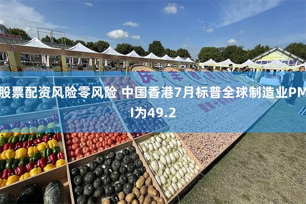 股票配资风险零风险 中国香港7月标普全球制造业PMI为49.2