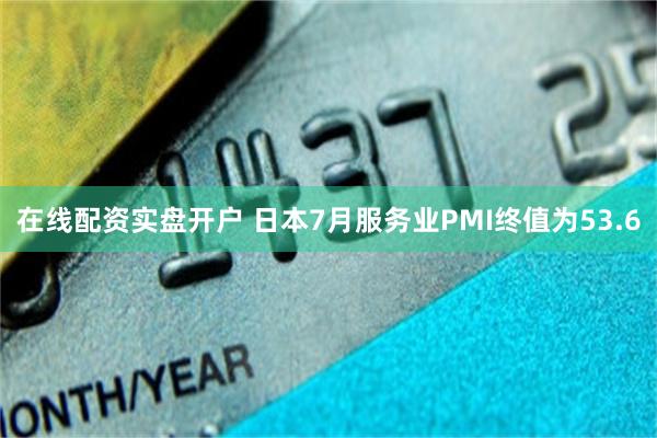 在线配资实盘开户 日本7月服务业PMI终值为53.6