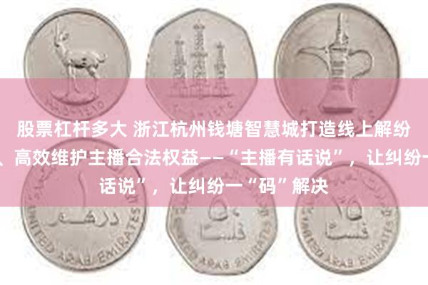 股票杠杆多大 浙江杭州钱塘智慧城打造线上解纷平台，快捷、高效维护主播合法权益——“主播有话说”，让纠纷一“码”解决