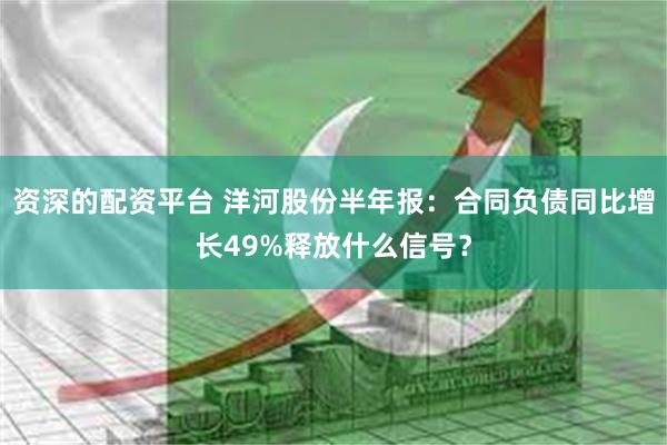 资深的配资平台 洋河股份半年报：合同负债同比增长49%释放什么信号？