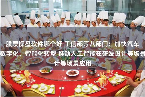股票操盘软件哪个好 工信部等八部门：加快汽车行业数字化、智能化转型 推动人工智能在研发设计等场景应用