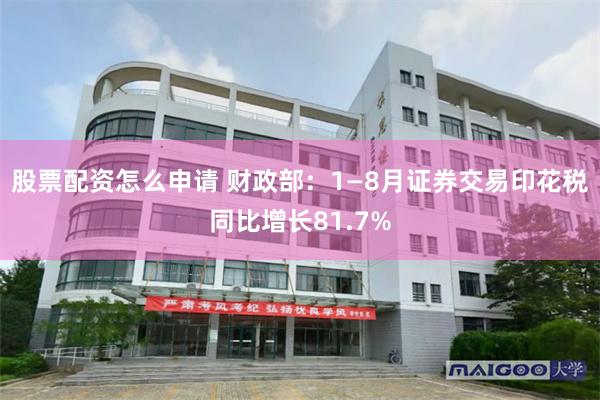 股票配资怎么申请 财政部：1—8月证券交易印花税同比增长81.7%